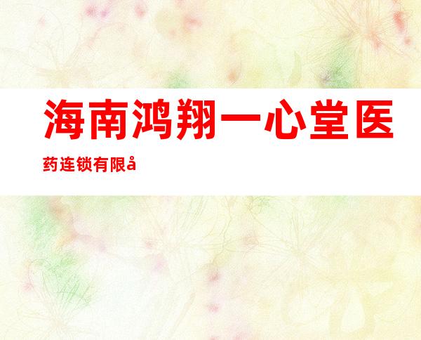 海南鸿翔一心堂医药连锁有限公司海口中海锦城小区分店